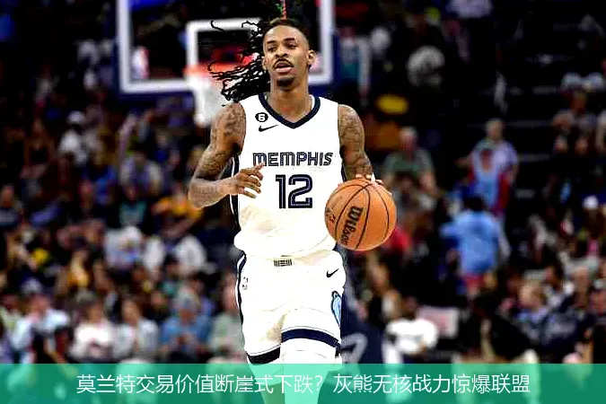11月24日,莫兰特交易价值断崖式下跌？灰熊无核战力惊爆联盟